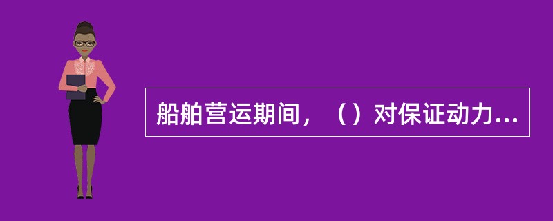 船舶营运期间，（）对保证动力装置的可靠性有重要意义。人为故障比例增加就是证明。