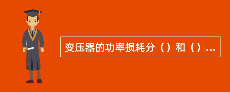 变压器的功率损耗分（）和（）两部分。