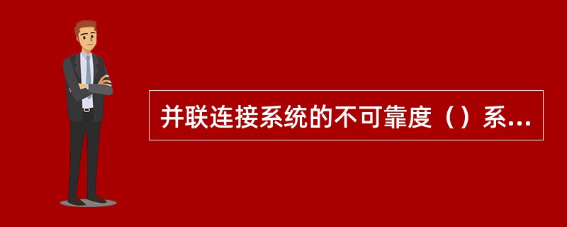 并联连接系统的不可靠度（）系统中任一并联部件的不可靠度。