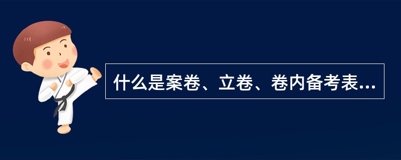 什么是案卷、立卷、卷内备考表、档号？