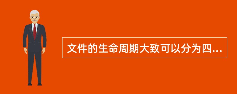 文件的生命周期大致可以分为四个阶段，即文件制作阶段、文件现实使用阶段、文件（）阶