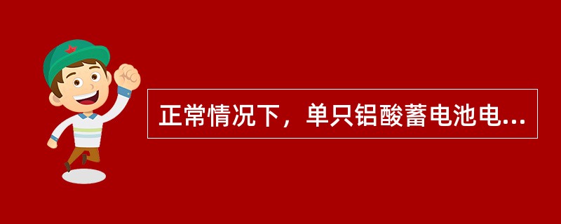 正常情况下，单只铝酸蓄电池电压应保持在（）之间，电解液比重应保持在（）之间。