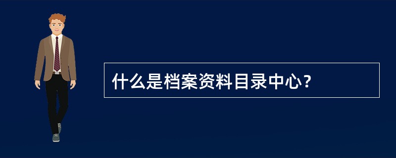 什么是档案资料目录中心？
