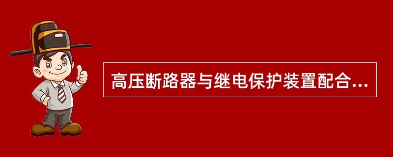 高压断路器与继电保护装置配合对电路起到（）和（）作用。