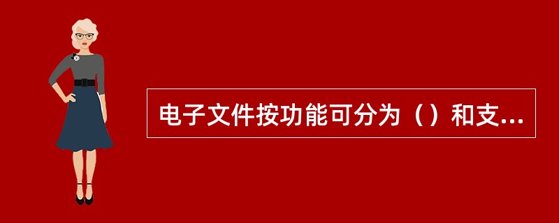 电子文件按功能可分为（）和支持性、（）、工具性文件。