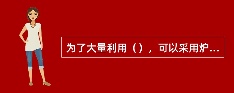 为了大量利用（），可以采用炉外干燥、预热，捣固的方法炼焦。