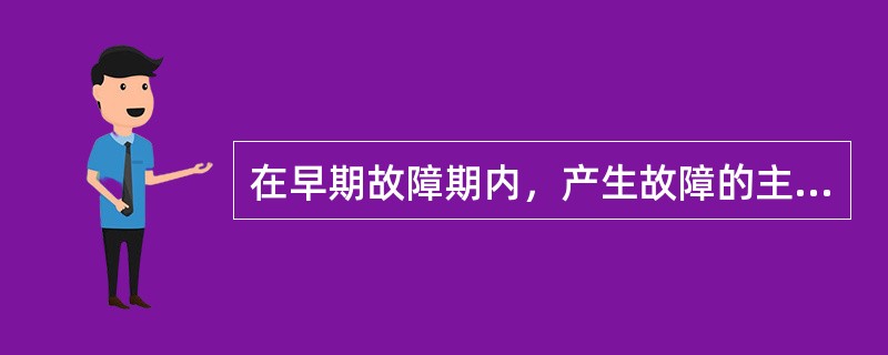 在早期故障期内，产生故障的主要原因是（）。