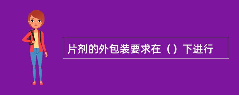 片剂的外包装要求在（）下进行