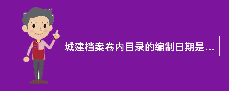 城建档案卷内目录的编制日期是指（）