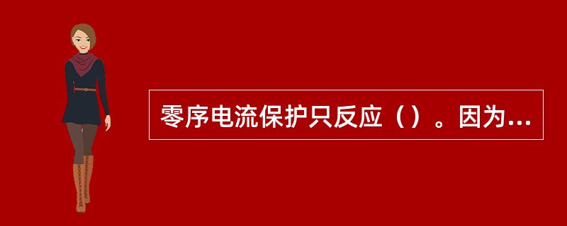 零序电流保护只反应（）。因为系统中的其他非接地短路故障不会产生（），所以零序电流