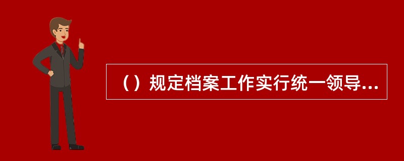 （）规定档案工作实行统一领导、分级管理原则，维护档案的完整与安全，便于社会各方面