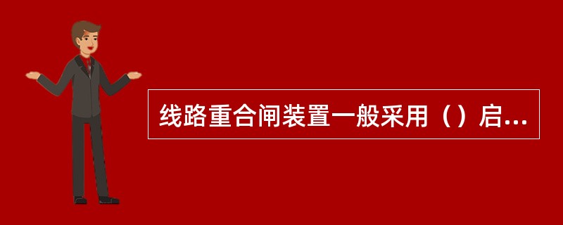 线路重合闸装置一般采用（）启动。