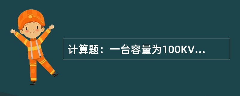 计算题：一台容量为100KVA的三相变压器，当变压器满载运行时，负载cosΦ分别