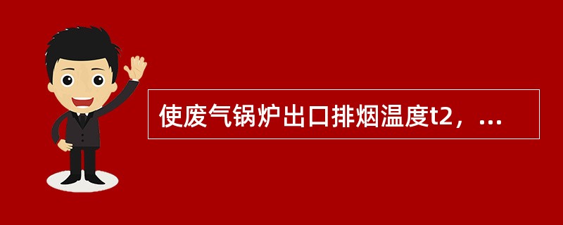 使废气锅炉出口排烟温度t2，能够回收的排气余热就越（）。