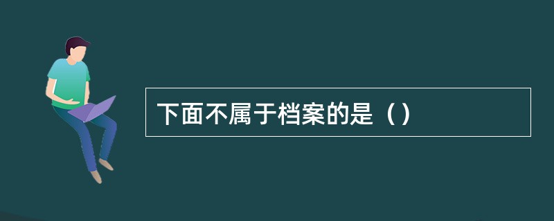 下面不属于档案的是（）