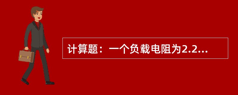 计算题：一个负载电阻为2.2欧，已测出通过它的电流为100安，则加在负载两端电压