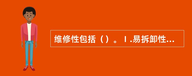 维修性包括（）。Ⅰ.易拆卸性、可达性；Ⅱ.可还原性、通用性；Ⅲ.可互换性、适检性