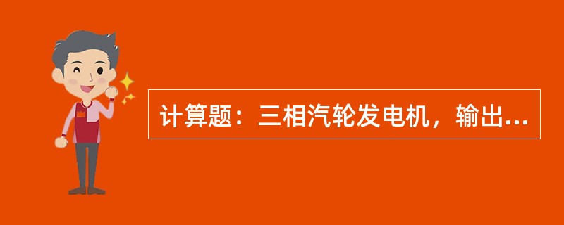 计算题：三相汽轮发电机，输出的线电流为1380A，线电压为6300V，若负载的功