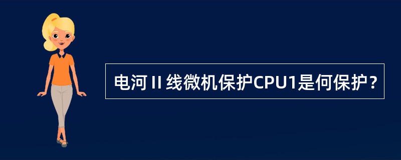 电河Ⅱ线微机保护CPU1是何保护？