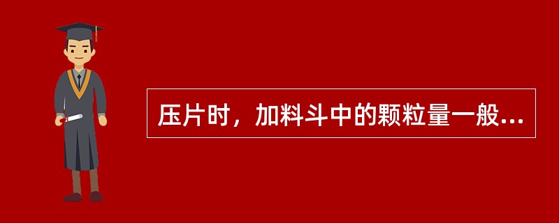压片时，加料斗中的颗粒量一般为加料斗容积的（）以上