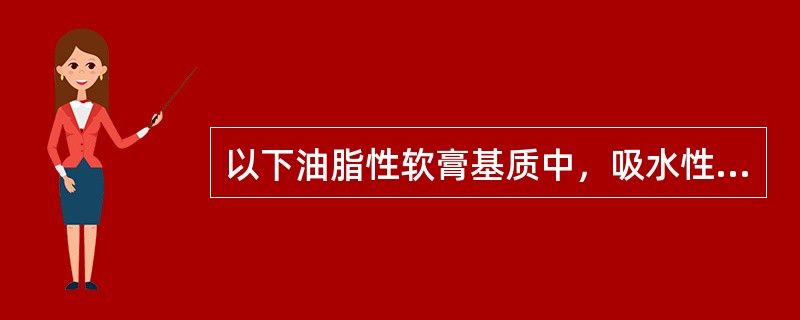 以下油脂性软膏基质中，吸水性最强的是（）