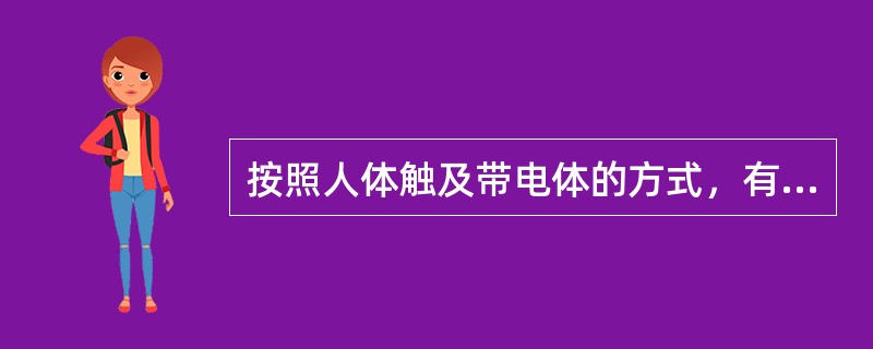 按照人体触及带电体的方式，有哪三种触电情况？