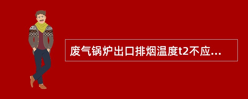 废气锅炉出口排烟温度t2不应低于露点，为了最大限度利用排气余热，在标定工况下，t