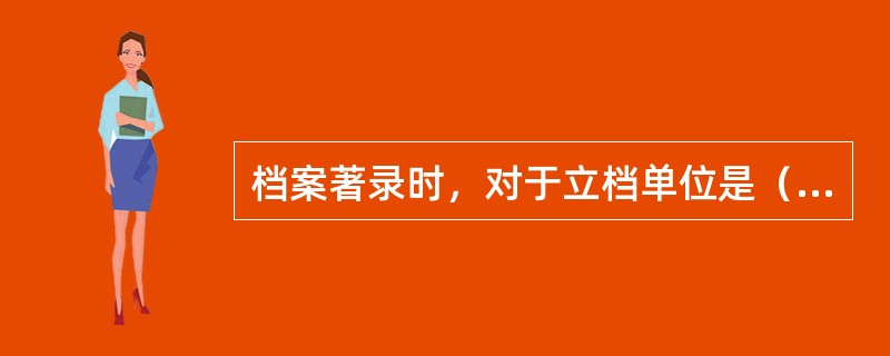 档案著录时，对于立档单位是（）的则必须著录。