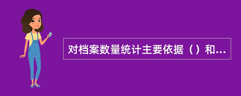 对档案数量统计主要依据（）和（）。