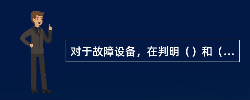 对于故障设备，在判明（）和（）后，能够处理的要及时处理，否则要通知检修进行处理，