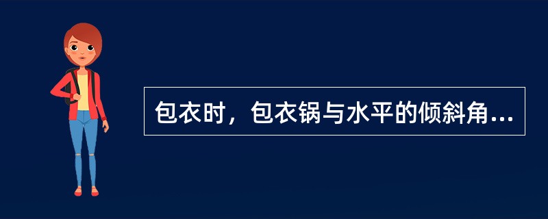 包衣时，包衣锅与水平的倾斜角一般为（）