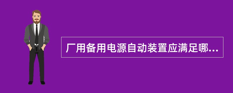 厂用备用电源自动装置应满足哪些要求？