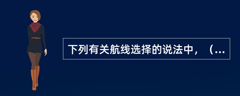 下列有关航线选择的说法中，（）正确？
