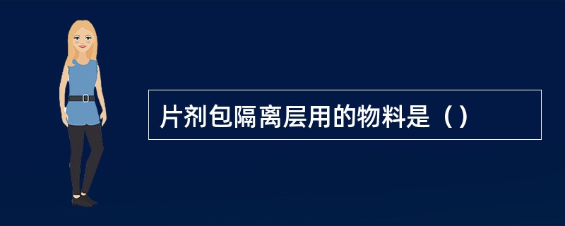 片剂包隔离层用的物料是（）