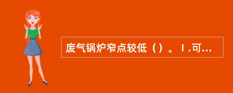 废气锅炉窄点较低（）。Ⅰ.可提高废气锅炉的利用率；Ⅱ.废气锅炉应有较大受热面；Ⅲ