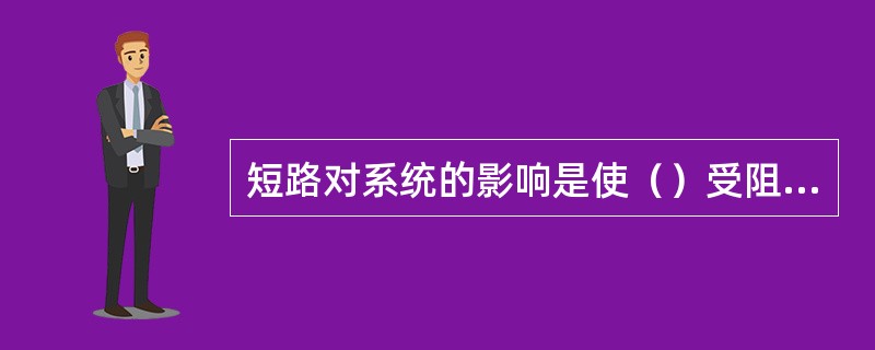 短路对系统的影响是使（）受阻，甚至造成系统稳定的破坏，出现（）大面积停电，还会使