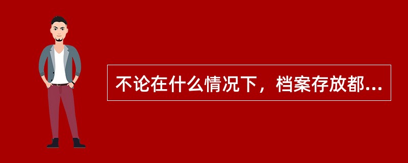 不论在什么情况下，档案存放都应按全宗来进行。