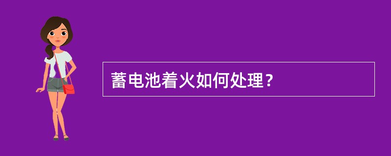 蓄电池着火如何处理？