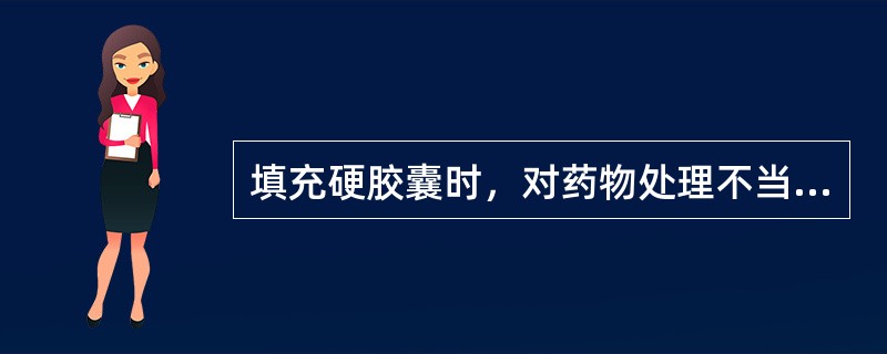 填充硬胶囊时，对药物处理不当的是（）。