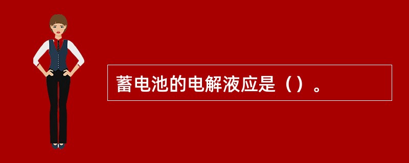 蓄电池的电解液应是（）。