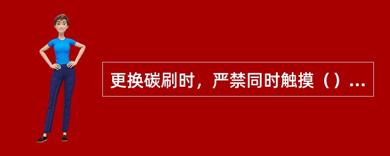 更换碳刷时，严禁同时触摸（）或（）对地。