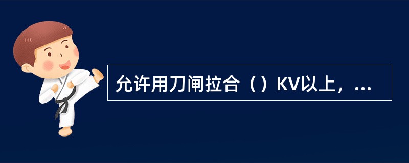 允许用刀闸拉合（）KV以上，容量不超过（）的空载变压器，拉合（）KV以下，长度在