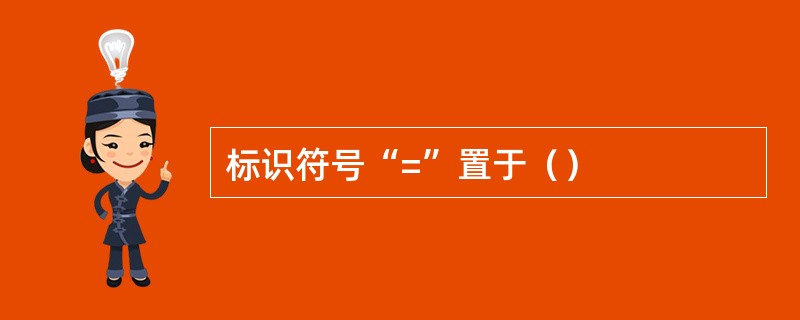 标识符号“=”置于（）