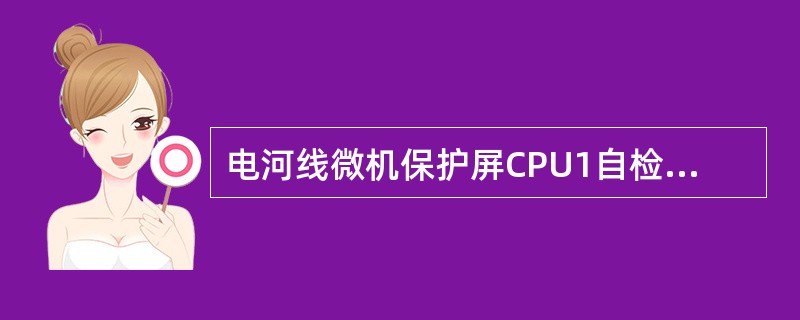 电河线微机保护屏CPU1自检出错时，应将（）和（）压板退出。