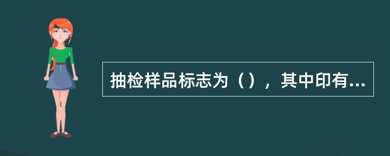 抽检样品标志为（），其中印有“取样证”的字样。