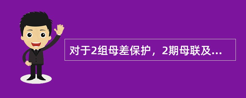 对于2组母差保护，2期母联及南、北母分段开关退出运行时，应将相应的（）压板投入运