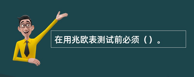 在用兆欧表测试前必须（）。