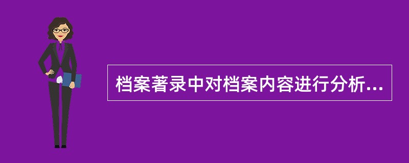 档案著录中对档案内容进行分析和选择，赋予其主题词标识的过程称为（）。