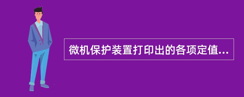 微机保护装置打印出的各项定值与网调下发的定值通知单各项定值误差必须满足以下要求（