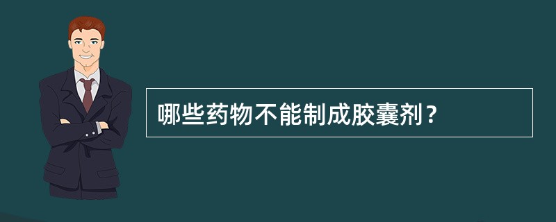 哪些药物不能制成胶囊剂？